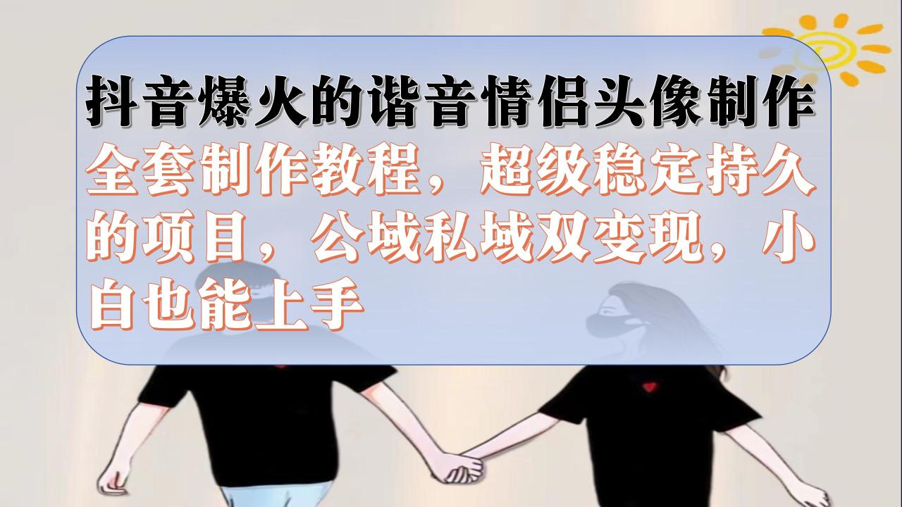 （7222期）抖音爆火的谐音情侣头像制作全套制作教程，超级稳定持久，公域私域双变现-生财有道