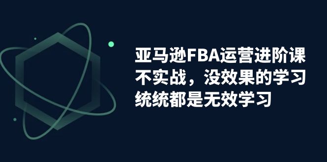 （7217期）亚马逊-FBA运营进阶课，不实战，没效果的学习，统统都是无效学习-生财有道
