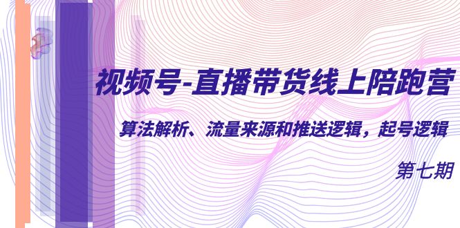 （7220期）视频号-直播带货线上陪跑营第7期：算法解析、流量来源和推送逻辑，起号逻辑-生财有道