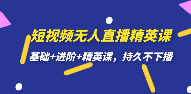 （7203期）短视频无人直播-精英课，基础+进阶+精英课，持久不下播-生财有道