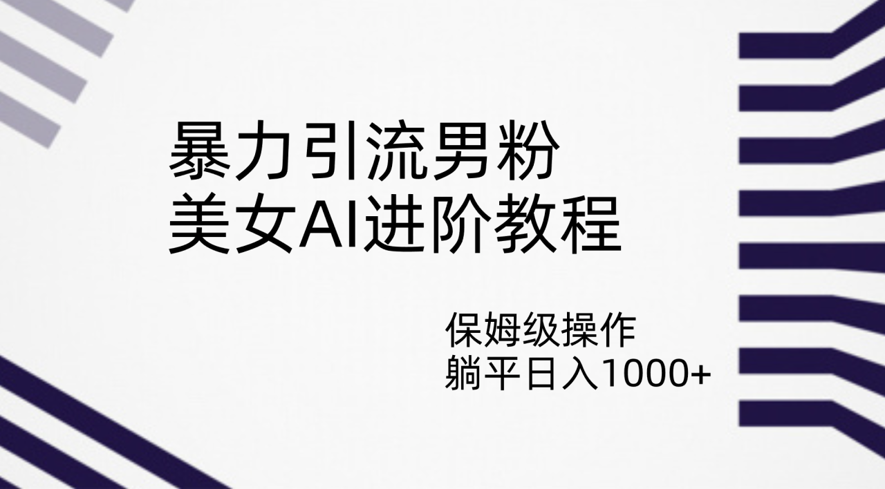 （7201期）暴力引流男粉，美女AI进阶教程，保姆级操作，躺平日入1000+-生财有道