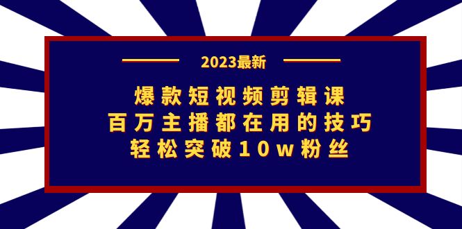 （7144期）爆款短视频剪辑课：百万主播都在用的技巧，轻松突破10w粉丝-生财有道