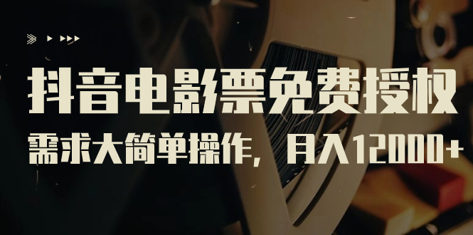 （7140期）抖音电影票免费授权，需求大简单操作，月入12000+（教程+素材打包）-生财有道