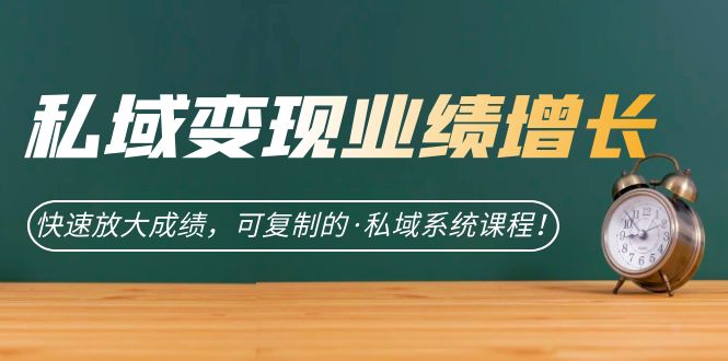 （7172期）私域·变现业绩增长：快速放大成绩，可复制的·私域系统课程！-生财有道
