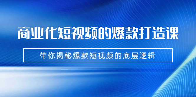 （7161期）商业化短视频的爆款打造课：手把手带你揭秘爆款短视频的底层逻辑（9节课）-生财有道