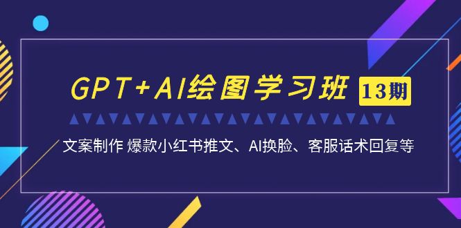 （7157期）GPT+AI绘图学习班【13期更新】 文案制作 爆款小红书推文、AI换脸、客服话术-生财有道