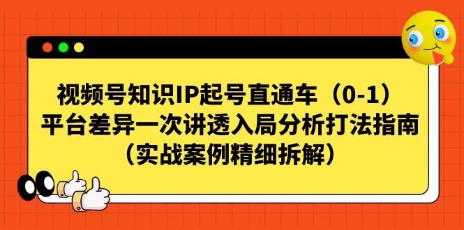 （7193期）视频号-知识IP起号直通车（0-1）平台差异一次讲透入局分析打法指南（实战-生财有道