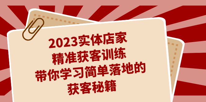 （7186期）2023实体店家精准获客训练，带你学习简单落地的获客秘籍（27节课）-生财有道