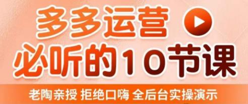 老陶电商·拼多多运营必听10节课，拒绝口嗨，全后台实操演示，花的少，赚得多，爆款更简单-生财有道