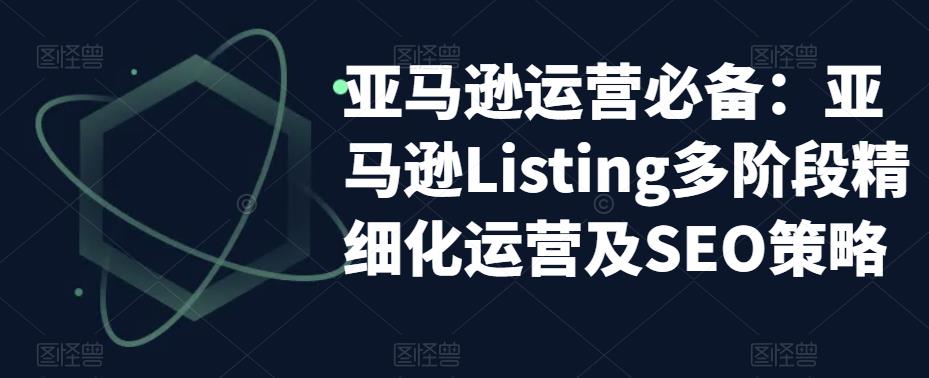 亚马逊运营必备：亚马逊Listing多阶段精细化运营及SEO策略-生财有道