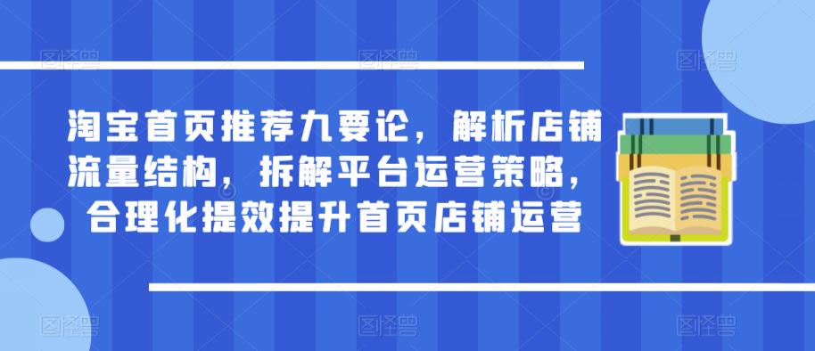 淘宝首页推荐九要论，解析店铺流量结构，拆解平台运营策略，合理化提效提升首页店铺运营-生财有道