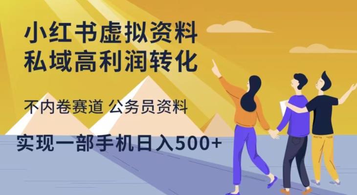 小红书虚拟资料私域高利润转化，不内卷赛道公务员资料，实现一部手机日入500+-生财有道