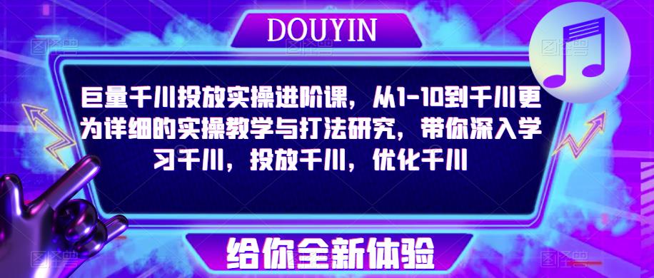 巨量千川投放实操进阶课，从1-10到千川更为详细的实操教学与打法研究，带你深入学习千川，投放千川，优化千川-生财有道