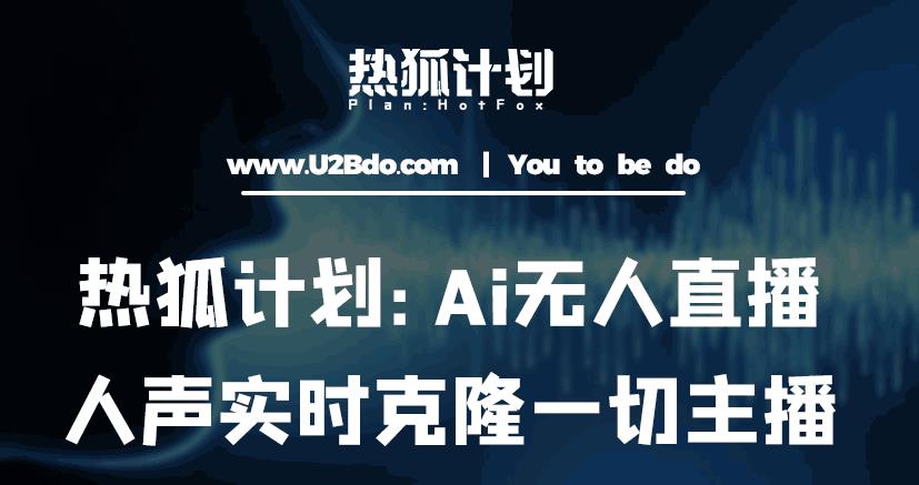 热狐计划：Ai无人直播实时克隆一切主播·无人直播新时代（包含所有使用到的软件）-生财有道