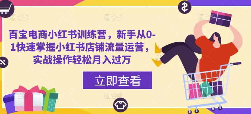 百宝电商小红书训练营，新手从0-1快速掌握小红书店铺流量运营，实战操作轻松月入过万-生财有道