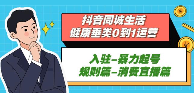 抖音本地生活健康垂类0到1运营：入驻-暴力起号-规则篇-消费直播篇！-生财有道