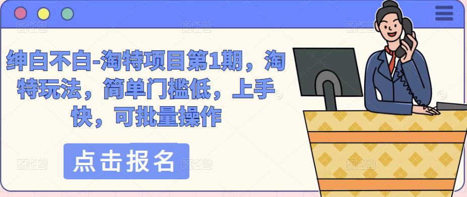 绅白不白-淘特项目第1期，淘特玩法，简单门槛低，上手快，可批量操作-生财有道