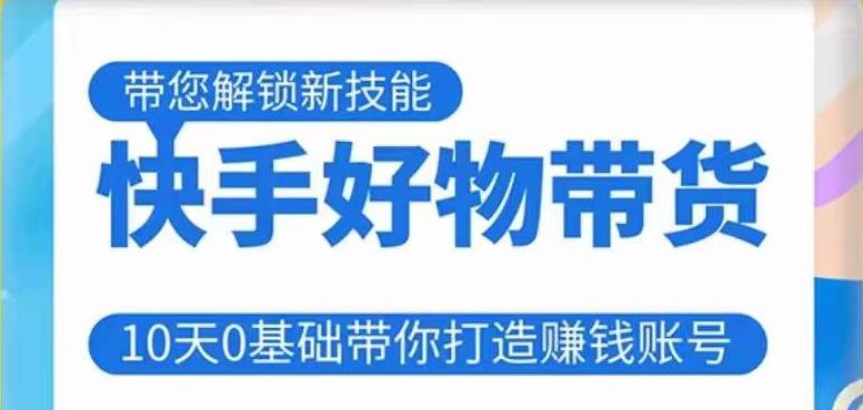 快手好物带货课程，10天0基础带你打造赚钱的快手账号，不需要粉丝，不直播，不投资，不囤货，不售后-生财有道
