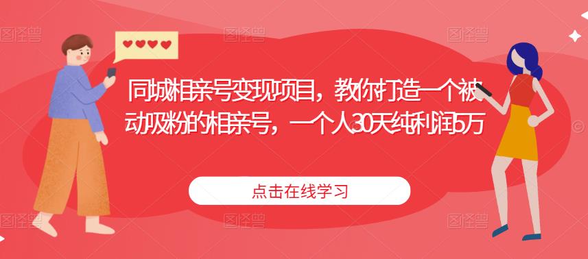 同城相亲号变现项目，教你打造一个被动吸粉的相亲号，一个人30天纯利润5万-生财有道