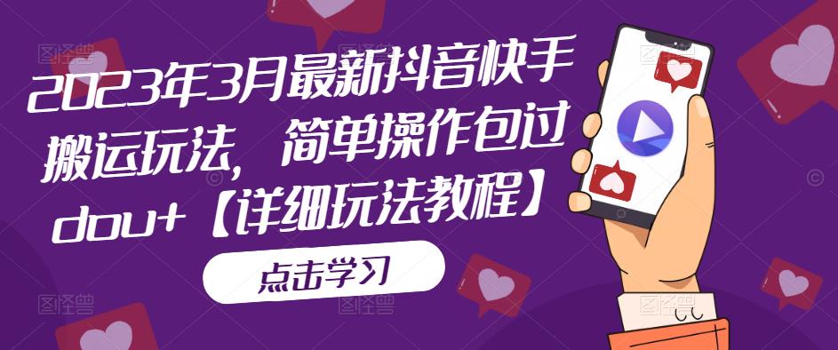 2023年3月最新抖音快手搬运玩法，简单操作包过dou+【详细玩法教程】-生财有道