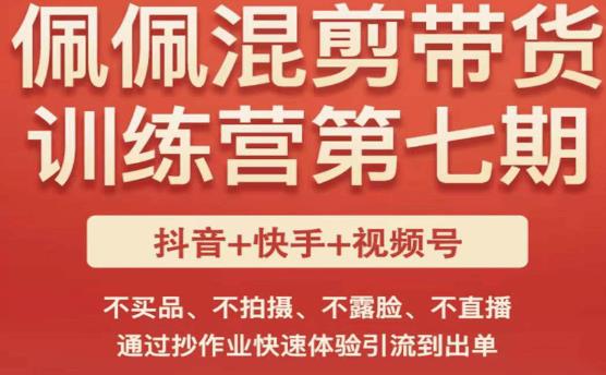 佩佩·短视频混剪带货训练营第七期，不买品、不拍摄、不露脸、不直播，通过抄作业快速体验引流到出单-生财有道