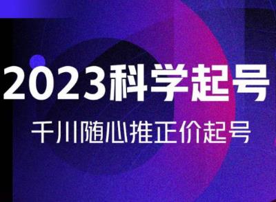 金龙2023科学起号，千川随心推投放实战课，千川随心推正价起号-生财有道