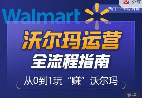 沃尔玛店铺前期运营从零到一最全指南，全面挖掘沃尔玛入门盲区，深度打造新手实操技巧-生财有道