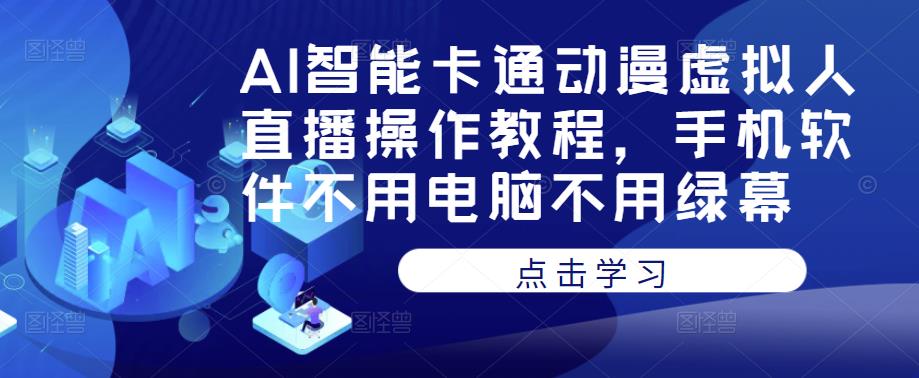 AI智能卡通动漫虚拟人直播操作教程，手机软件不用电脑不用绿幕-生财有道