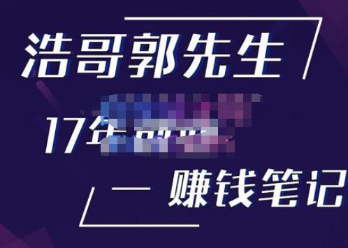 浩哥郭先生17年创业赚米笔记，打开你对很多东西的认知，让你知道原来赚钱或创业不单单是发力就行-生财有道