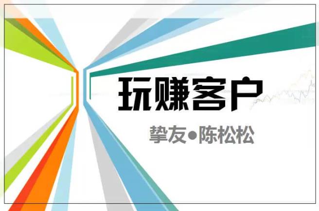 陈松松收费课程《玩赚客户V1.0》全套课程价值998元【无水印】-生财有道