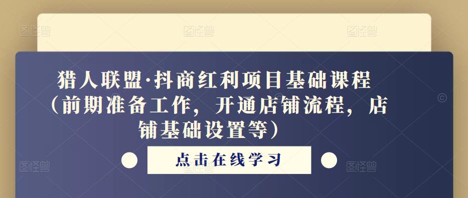 猎人联盟·抖商红利项目基础课程（前期准备工作，开通店铺流程，店铺基础设置等）-生财有道