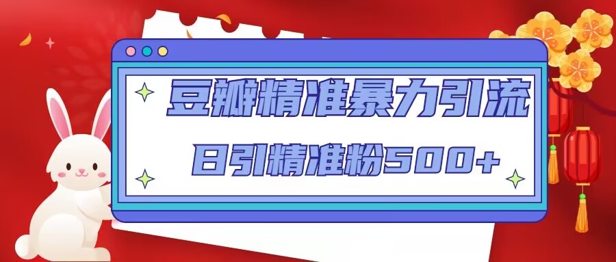 豆瓣精准暴力引流，日引精准粉500+【12课时】-生财有道