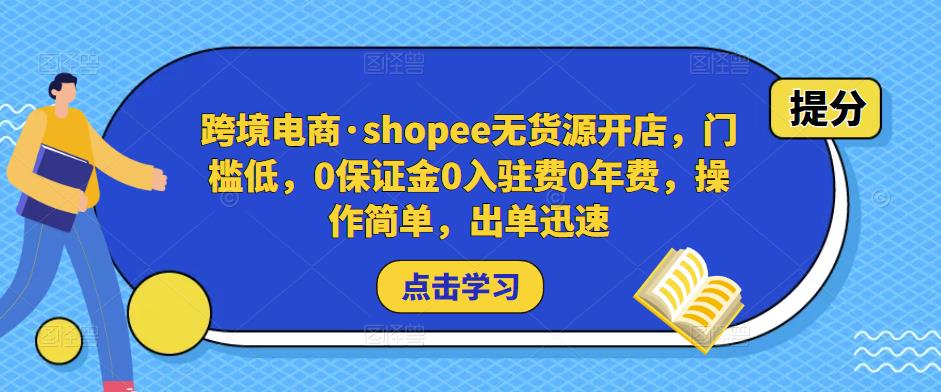跨境电商·shopee无货源开店，门槛低，0保证金0入驻费0年费，操作简单，出单迅速-生财有道