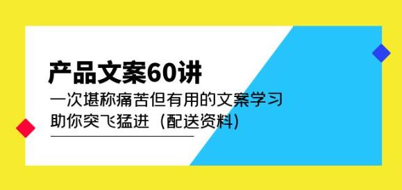 产品文案60讲：一次堪称痛苦但有用的文案学习助你突飞猛进（配送资料）-生财有道