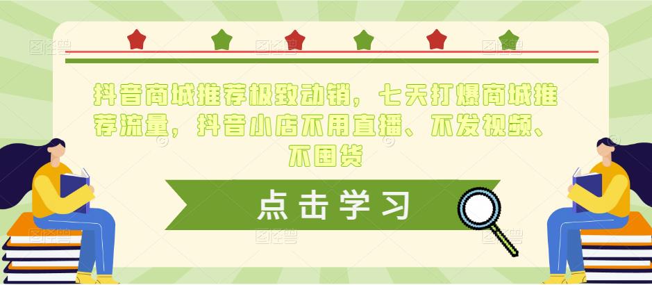 抖音商城推荐极致动销，七天打爆商城推荐流量，抖音小店不用直播、不发视频、不囤货-生财有道