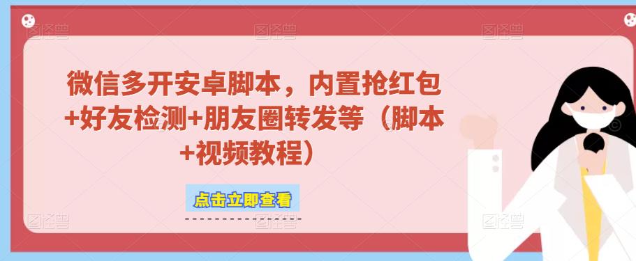微信多开脚本，内置抢红包+好友检测+朋友圈转发等（安卓脚本+视频教程）-生财有道