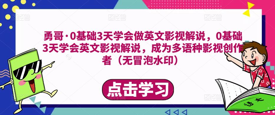 勇哥·0基础3天学会做英文影视解说，0基础3天学会英文影视解说，成为多语种影视创作者（无冒泡水印）-生财有道
