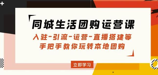 同城生活团购运营课：入驻-引流-运营-直播搭建等玩转本地团购-生财有道