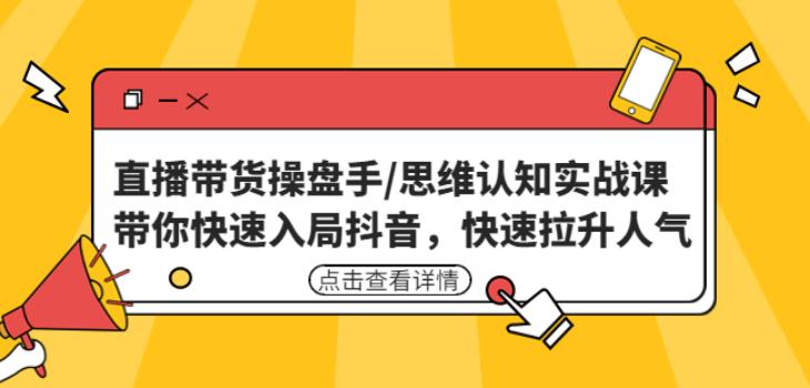 直播带货操盘手/思维认知实战课：带你快速入局抖音，快速拉升人气！-生财有道
