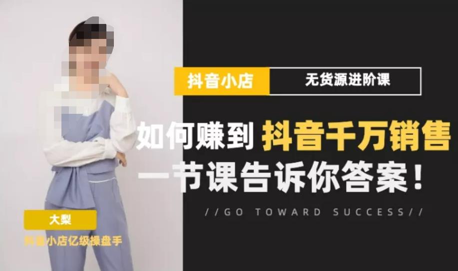 梨子会·抖店无货源进阶冲刺课，如何赚到抖音千万销售，这套课程会告诉你答案-生财有道