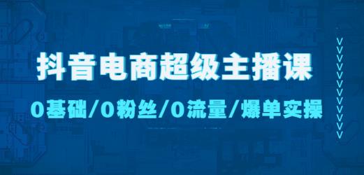 抖音电商超级主播课：0基础、0粉丝、0流量、爆单实操！-生财有道