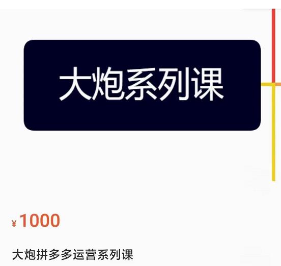 大炮拼多多运营系列课，各类​玩法合集，拼多多运营玩法实操-生财有道
