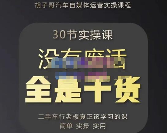 胡子哥·汽车自媒体运营实操课，汽车新媒体二手车短视频运营教程-价值8888元-生财有道