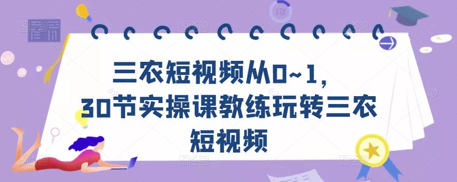 三农短视频从0~1，​30节实操课教练玩转三农短视频-生财有道