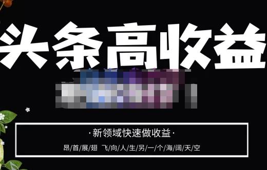 头条高收益批量操作，2023新领域快速做收益，头条号零基础轻松上手-生财有道