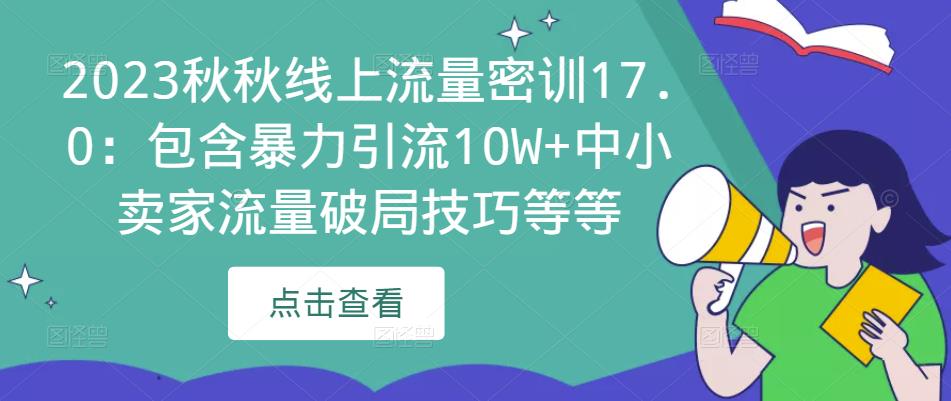 2023秋秋线上流量密训17.0：包含暴力引流10W+中小卖家流量破局技巧等等-生财有道