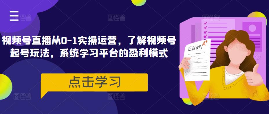 视频号直播从0-1实操运营，了解视频号起号玩法，系统学习平台的盈利模式-生财有道