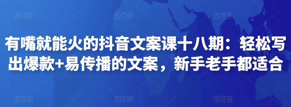 有嘴就能火的抖音文案课十八期：轻松写出爆款+易传播的文案，新手老手都适合-生财有道