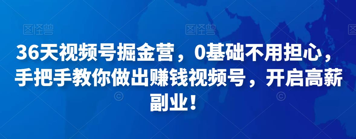 36天视频号掘金营，0基础不用担心，手把手教你做出赚钱视频号，开启高薪副业！-生财有道