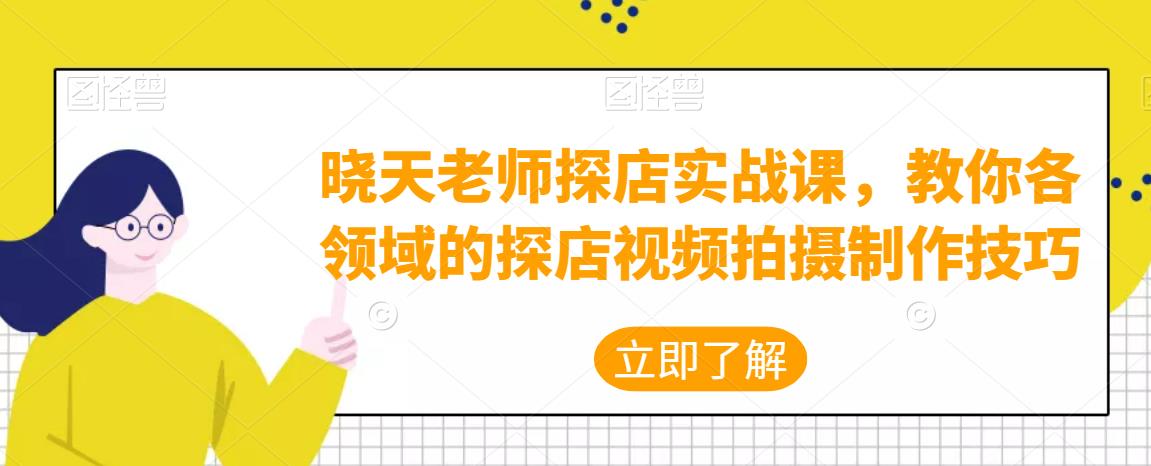晓天老师探店实战课，教你各领域的探店视频拍摄制作技巧-生财有道